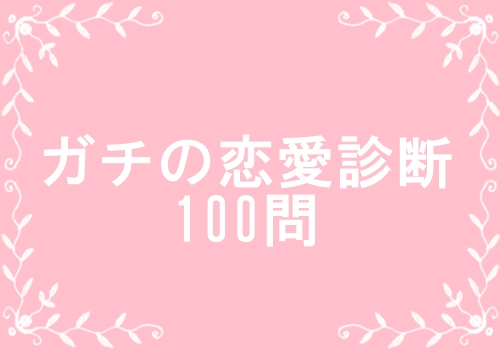 さあ、はじめよう！【ガチ】恋愛診断100問